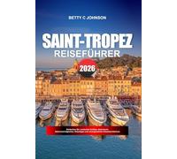 SAINT-TROPEZ REISEFÜHRER 2026: Entdecken Sie versteckte Schätze, historische Sehenswürdigkeiten, Reisetipps und unvergessliche Urlaubserlebnisse