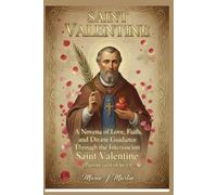 SAINT VALENTINE: A Novena of Love, Faith, and Divine Guidance Through the Intercession Saint Valentine (Patron saint of love )