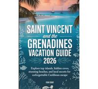 SAINT VINCENT AND THE GRENADINES VACATION GUIDE 2026: Explore Top Islands, Hidden Coves, Stunning Beaches, and Local Secrets for an Unforgettable Caribbean Escape