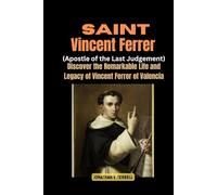Saint Vincent Ferrer (Apostle of the Last Judgement): Discover the Remarkable Life and Legacy of Vincent Ferrer of Valencia