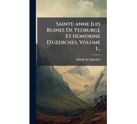 Sainte-anne [les Ruines De Yedburg], Et Honorine D'uzerches, Volume 1...