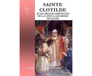 sainte Clotilde et les origines chr?tiennes de la nation & monarchie fran?aises