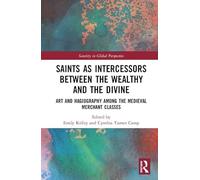 Saints as Intercessors between the Wealthy and the Divine: Art and Hagiography among the Medieval Merchant Classes (Sanctity in Global Perspective)