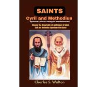 Saints Cyril and Methodius (Byzantine Christian theologians and missionaries): Discover the Remarkable Life and Legacy of Saints Cyril and Methodius (Apostles to the Slavs)