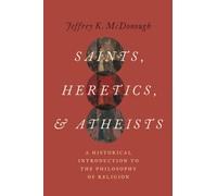 Saints, Heretics, and Atheists: A Historical Introduction to the Philosophy of Religion