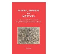 Saints, Sinners and Martyrs: Lutherans and Lutheranism in the Early 16th-Century Reformations in Britain