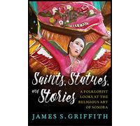 Saints, Statues, and Stories: A Folklorist Looks at the Religious Art of Sonora (The Southwest Center Series)