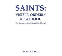 Saints: Visible, Orderly, and Catholic: The Congregational Idea of the Church: 7 (Princeton Theological Monograph)