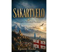 Sakartvelo: Georgia’s Unfinished Freedom: From Stalin and Soviet Rule to Independence, Russian Occupation, and the Struggle for Europe