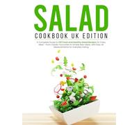 Salad Cookbook UK Edition: A Complete Guide to 130 Fresh and Healthy Salad Recipes for Every Meal - from Classic Favourites to Simple New Ideas, with Easy UK Measurements for Everyday Eating
