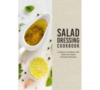 Salad Dressing Cookbook: A Sauce Cookbook with Delicious Salad Dressing Recipes (2nd Edition)