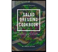 Salad Dressing Cookbook: How easy it is to make homemade dressing that you can use all week long