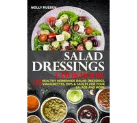Salad Dressings Cookbook: 125 Healthy Homemade Salad Dressings, Vinaigrettes, Dips & Sauces For Your Salads And More