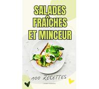 Salades fraîche et Minceur: Des idées de salades fraîches, équilibrées et faibles en calories pour retrouver la ligne sans frustration - Idéal pour régime, rééquilibrage alimentaire et détox