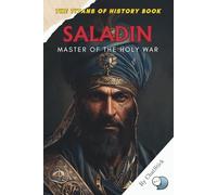 Saladin: Master of the Holy War: The Legendary Sultan Who United Islam and Reclaimed Jerusalem During the Crusades (The Titans of History: Political, Military, and Royal Icons)
