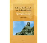 Saladin, the Almohads and the Banū Ghāniya: The Contest for North Africa (12th and 13th Centuries) (Studies in the History and Society of the Maghrib)