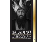 Saladino: La biografía del legendario sultán de Egipto y Siria, su cruzada y triunfo en Jerusalén (Historia)