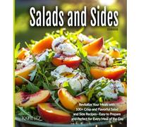Salads and Sides Cookbook: Revitalize Your Meals with 100+ Crisp and Flavorful Salad and Side Recipes-Easy to Prepare and Perfect for Every Meal of the Day (International Cuisine Collection)