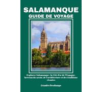 SALAMANQUE GUIDE DE VOYAGE: Explorer Salamanque : la Cité d’or de l’Espagne, berceau du savoir, de l’architecture et des traditions vivantes