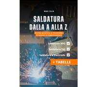 Saldatura dalla A alla Z: Guida a Tecniche, Processi e Applicazioni per apprendisti saldatori: Teoria e Pratica dei Processi di Saldatura MIG, TIG ed Elettrodo (con Tabelle)