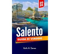 SALENTO GUIDA DI VIAGGIO 2026: Scopri Lecce, Otranto, Gallipoli e le splendide spiagge della Puglia con itinerari, cucina locale e tesori nascosti