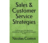 Sales & Customer Service Strategies: Guiding you from Basics to Excellence with Tips and Strategies for All