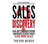 Sales Discovery: Ask Better Questions, Uncover Client Need, Close More Deals (The Seller's Framework)