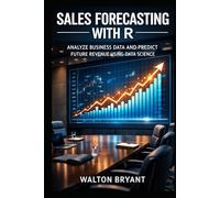SALES FORECASTING WITH R: ANALYZE BUSINESS DATA AND PREDICT FUTURE REVENUE USING DATA SCIENCE