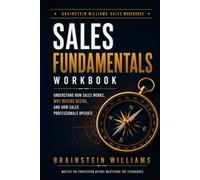 SALES FUNDAMENTALS WORKBOOK: Understand How Sales Works, Why Buyers Decide, and How Sales Professionals Operate (BRAINSTEIN WILLIAMS SALES WORKBOOKS)