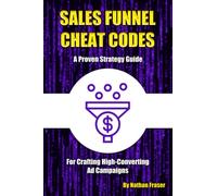 Sales Funnel Cheat Codes: A Proven Strategy Guide for Crafting High-Converting Ad Campaigns (Advertising Cheat Codes)