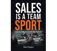 Sales Is a Team Sport: Aligning the Players With the Playbook