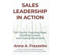 Sales Leadership In Action: 100 Tips for Coaching Reps, Building Culture and Closing Deals