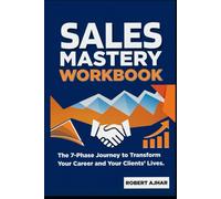 Sales Mastery Workbook: The 7-Phase Journey to Transform Your Career & Your Clients’ Lives (Business Mastery Series)