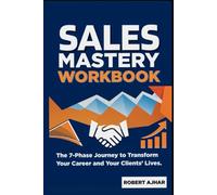 Sales Mastery Workbook: The 7-Phase Journey to Transform Your Career & Your Clients’ Lives (Business Mastery Series)