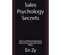 Sales Psychology Secrets: How to Influence Decisions, Build Trust, and Close More Deals