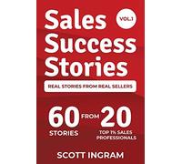Sales Success Stories: 60 Stories from 20 Top 1% Sales Professionals