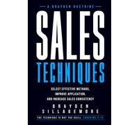 SALES TECHNIQUES: Select Effective Methods, Improve Application, and Increase Sales Consistency