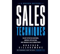 SALES TECHNIQUES: Select Effective Methods, Improve Application, and Increase Sales Consistency
