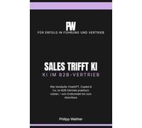 Sales trifft KI: Wie Verkäufer ChatGPT, Copilot & Co. im B2B-Vertrieb praktisch nutzen - vom Erstkontakt bis zum Abschluss (Für Erfolg in Führung und Vertrieb)