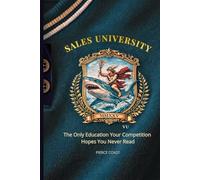 SALES UNIVERSITY: The Only Education Your Competition Hopes You Never Read