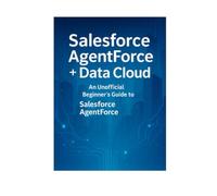 Salesforce AgentForce + Data Cloud An Unofficial Beginner’s Guide to Salesforce AgentForce