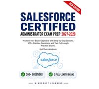 SALESFORCE CERTIFIED ADMINISTRATOR EXAM PREP 2027-2028: Master Every Exam Objective with Step-by-Step Lessons, 300+ Practice Questions, and Two Full-Length Practice Exams