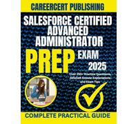 SALESFORCE CERTIFIED ADVANCED ADMINISTRATOR EXAM PREP 2025: Over 250+ Practice Questions, detailed Answer Explanations and Exam Tips