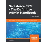 Salesforce CRM - The Definitive Admin Handbook: Build, configure, and customize Salesforce CRM and mobile solutions, 5th Edition
