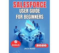 SALESFORCE USER GUIDE FOR BEGINNERS: The Complete Step-by-Step Manual to Managing Customers, Sales, and AI Insights