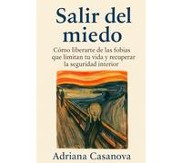Salir del miedo: Cómo librarte de las fobias que limitan tu vida y recuperar la seguridad interior: 1 (Libérate del miedo)