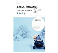 Salla, Finland Travel Guide 2024: A Guide to Crafting Your Perfect Winter Outdoor Getaway in Snowcapes and Serenity (Winter Escape Series)
