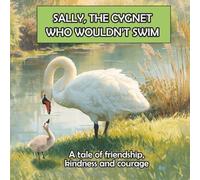 SALLY, THE CYGNET WHO WOULDN'T SWIM: A fun adventure that introduces children to the creatures that live in and around a pond.