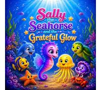 Sally the Seahorse and the Grateful Glow (Sally the Seahorse Adventures)