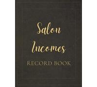 Salon Incomes Record Book: A Notebook To Help You Keep Track Of Any Salon Owner Or Hair Stylist Who Wants To Keep Track Of Their EarningsA Log Book ... Salon's Incomes From Various Sources, Such